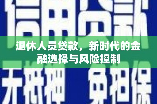 盐津退休人员贷款，新时代的金融选择与风险控制