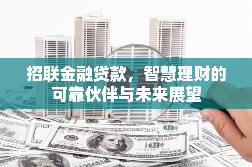 盐津招联金融贷款，智慧理财的可靠伙伴与未来展望