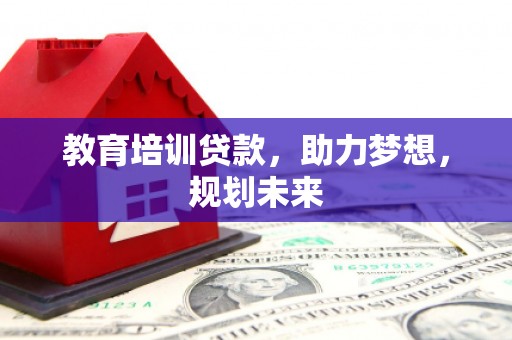 盐津教育培训贷款，助力梦想，规划未来
