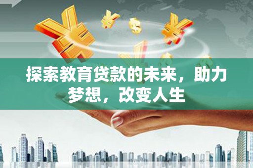 盐津探索教育贷款的未来，助力梦想，改变人生