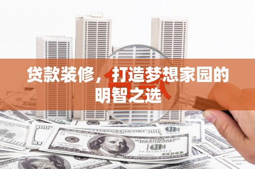盐津贷款装修，打造梦想家园的明智之选
