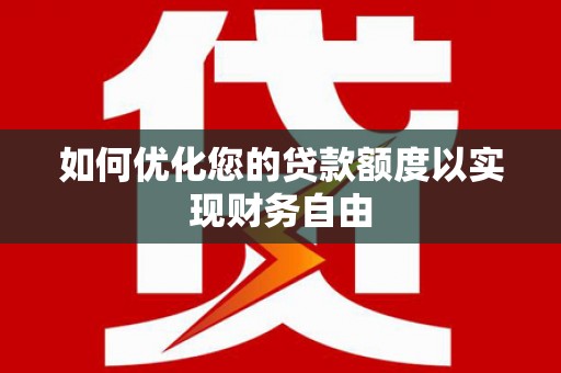 盐津如何优化您的贷款额度以实现财务自由