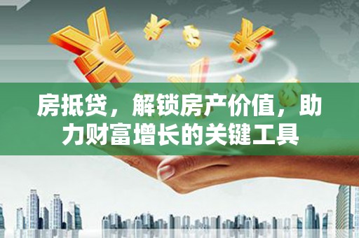 盐津房抵贷，解锁房产价值，助力财富增长的关键工具
