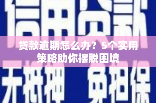 盐津贷款逾期怎么办？5个实用策略助你摆脱困境