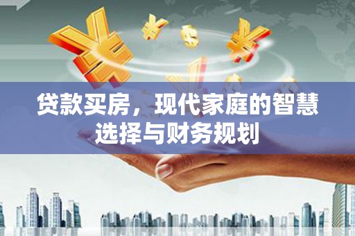 盐津贷款买房，现代家庭的智慧选择与财务规划