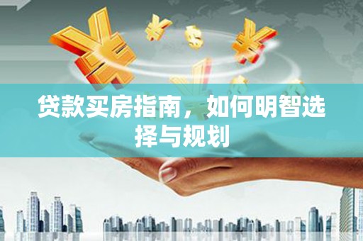 盐津贷款买房指南，如何明智选择与规划