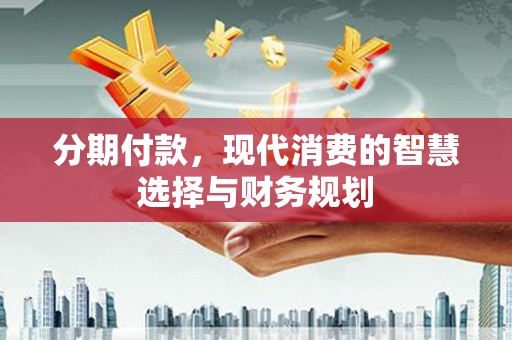 盐津分期付款，现代消费的智慧选择与财务规划