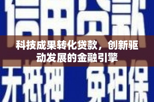 盐津科技成果转化贷款，创新驱动发展的金融引擎