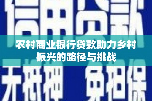盐津农村商业银行贷款助力乡村振兴的路径与挑战