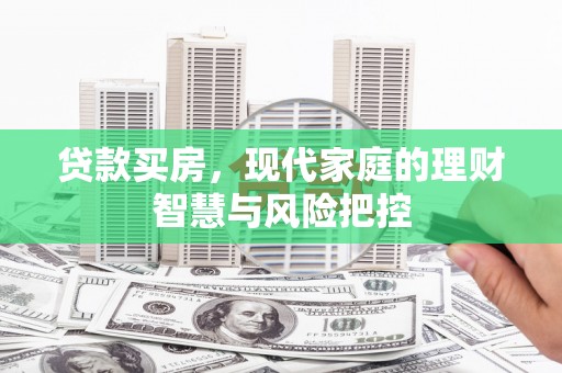 盐津贷款买房，现代家庭的理财智慧与风险把控