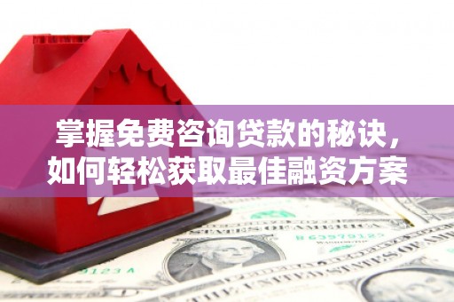 盐津掌握免费咨询贷款的秘诀，如何轻松获取最佳融资方案