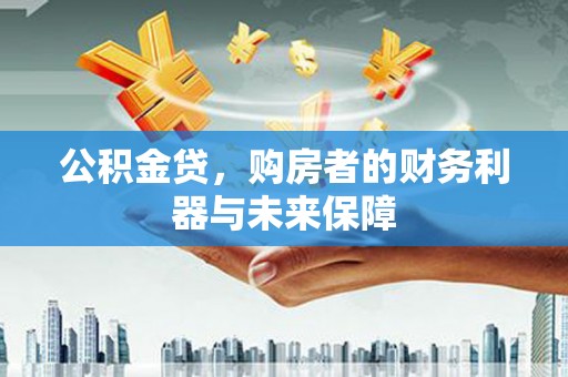 盐津公积金贷，购房者的财务利器与未来保障