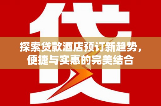 盐津探索贷款酒店预订新趋势，便捷与实惠的完美结合
