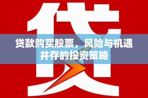 盐津贷款购买股票，风险与机遇并存的投资策略