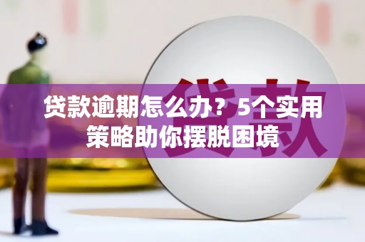 盐津贷款逾期怎么办？5个实用策略助你摆脱困境