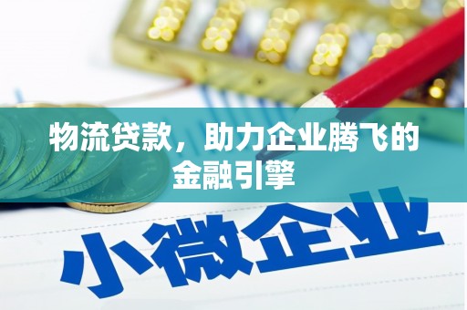 盐津物流贷款，助力企业腾飞的金融引擎