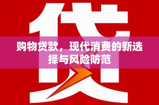 盐津购物贷款，现代消费的新选择与风险防范