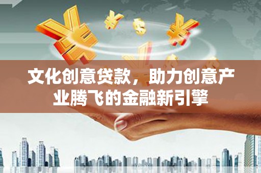 盐津文化创意贷款，助力创意产业腾飞的金融新引擎