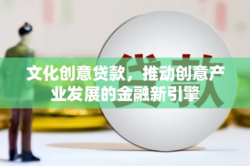 盐津文化创意贷款，推动创意产业发展的金融新引擎