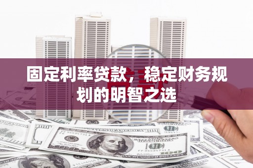 盐津固定利率贷款，稳定财务规划的明智之选