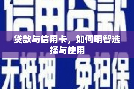 盐津贷款与信用卡，如何明智选择与使用