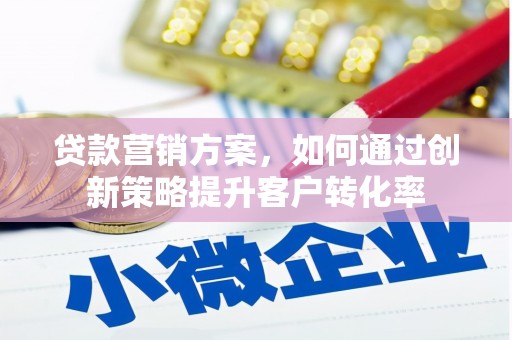盐津贷款营销方案，如何通过创新策略提升客户转化率