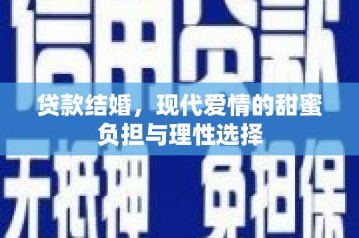 盐津贷款结婚，现代爱情的甜蜜负担与理性选择