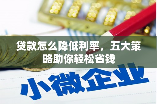 盐津贷款怎么降低利率，五大策略助你轻松省钱