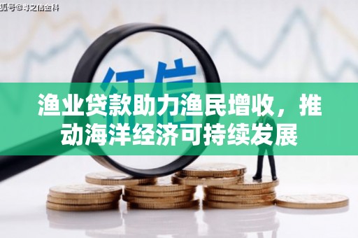 盐津渔业贷款助力渔民增收，推动海洋经济可持续发展