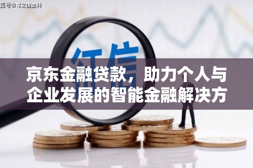 盐津京东金融贷款，助力个人与企业发展的智能金融解决方案