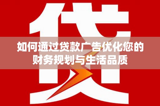 盐津如何通过贷款广告优化您的财务规划与生活品质