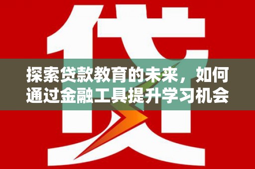 盐津探索贷款教育的未来，如何通过金融工具提升学习机会