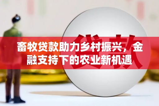 盐津畜牧贷款助力乡村振兴，金融支持下的农业新机遇