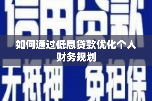 盐津如何通过低息贷款优化个人财务规划