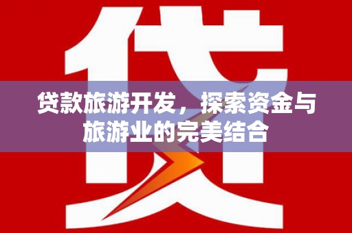 盐津贷款旅游开发，探索资金与旅游业的完美结合