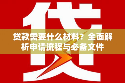 盐津贷款需要什么材料？全面解析申请流程与必备文件