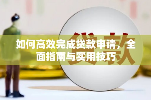 盐津如何高效完成贷款申请，全面指南与实用技巧