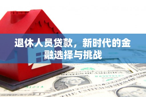 盐津退休人员贷款，新时代的金融选择与挑战
