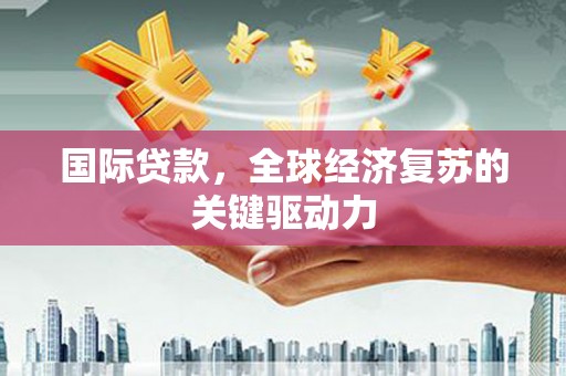 盐津国际贷款，全球经济复苏的关键驱动力