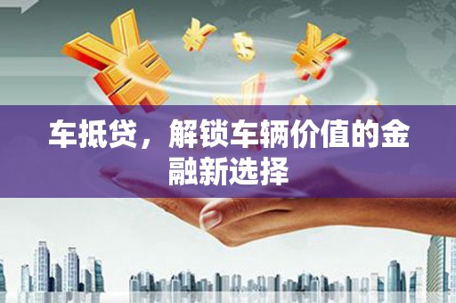 盐津车抵贷，解锁车辆价值的金融新选择
