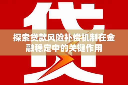 盐津探索贷款风险补偿机制在金融稳定中的关键作用