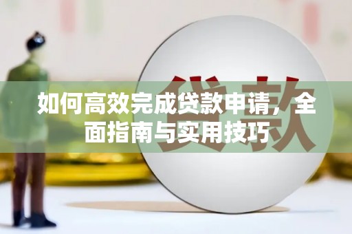 盐津如何高效完成贷款申请，全面指南与实用技巧