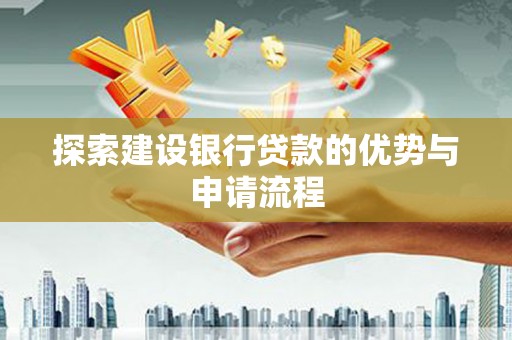 盐津探索建设银行贷款的优势与申请流程