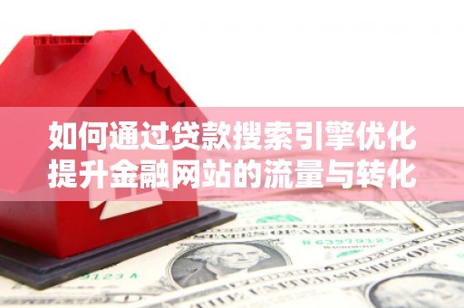盐津如何通过贷款搜索引擎优化提升金融网站的流量与转化率