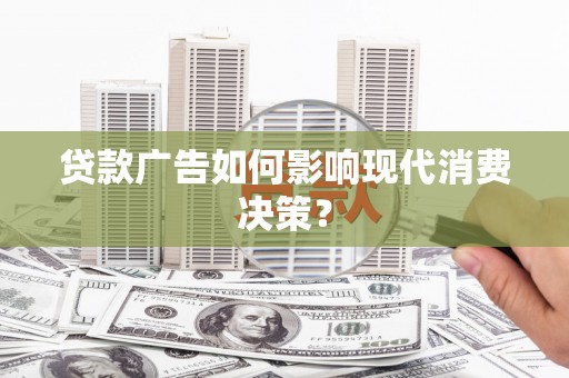 盐津贷款广告如何影响现代消费决策？