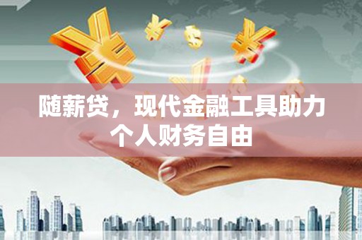 盐津随薪贷，现代金融工具助力个人财务自由