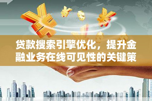 盐津贷款搜索引擎优化，提升金融业务在线可见性的关键策略