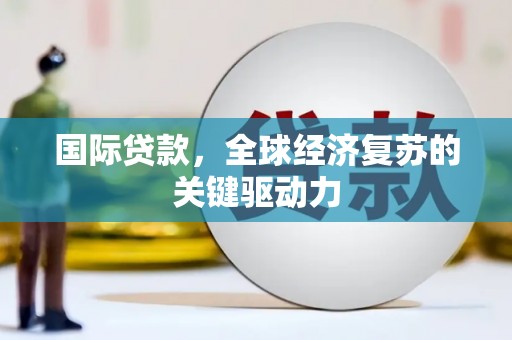 盐津国际贷款，全球经济复苏的关键驱动力