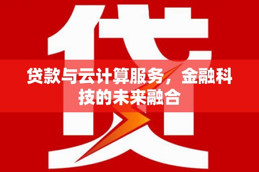 盐津贷款与云计算服务，金融科技的未来融合