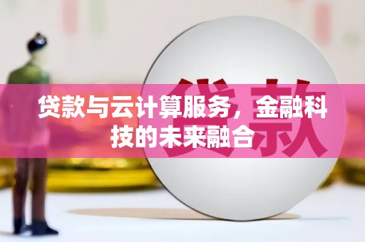 盐津贷款与云计算服务，金融科技的未来融合